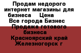 Продам недорого интернет-магазины для бизнеса  › Цена ­ 990 - Все города Бизнес » Продажа готового бизнеса   . Красноярский край,Железногорск г.